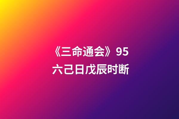 《三命通会》9.5 六己日戊辰时断